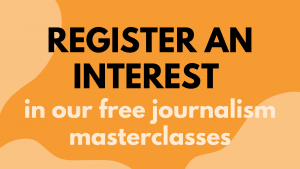 REGISTER AN INTEREST in our free journalism masterclasses