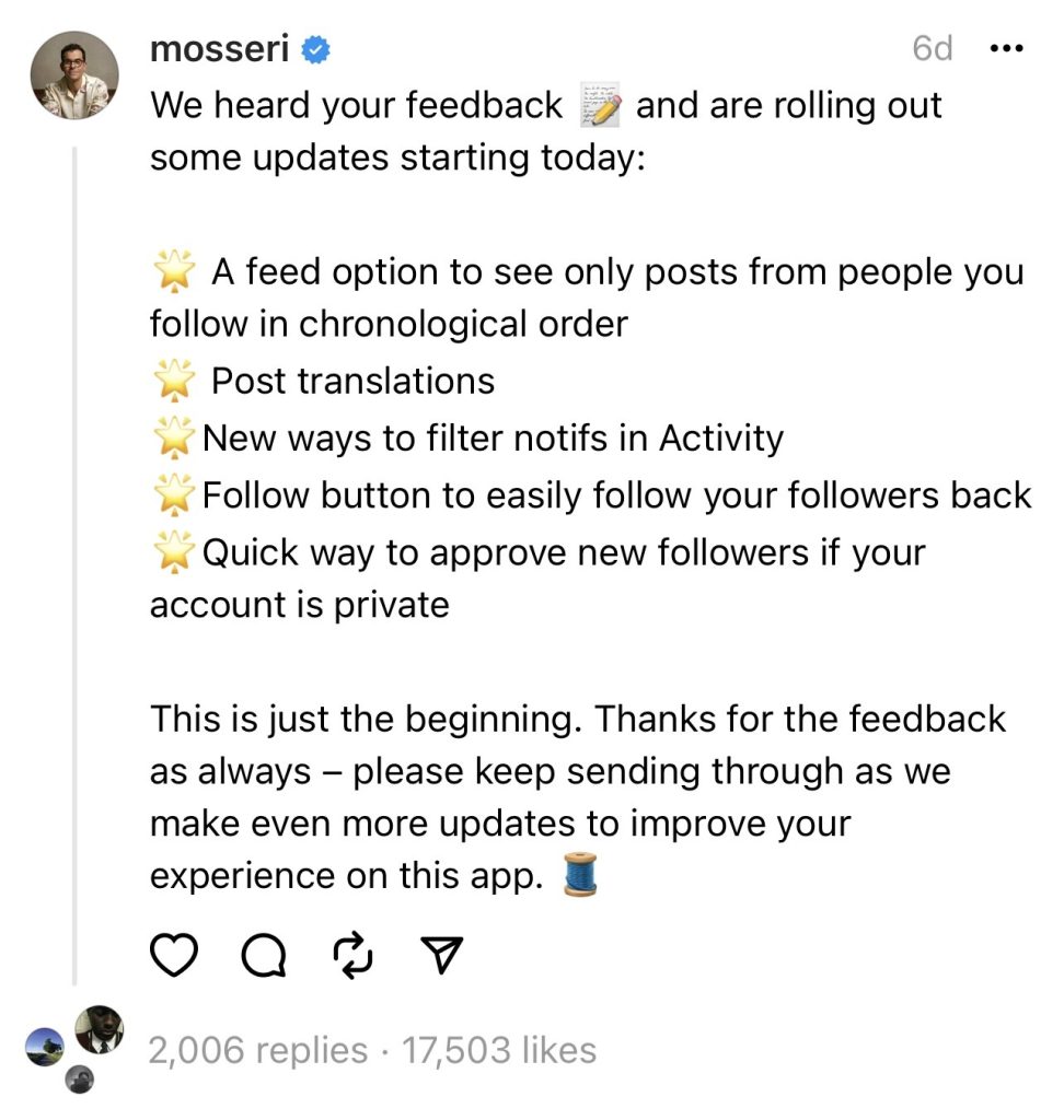 We heard your feedback and we are rolling out some updates starting today. A feed option to see only posts from people you follow in chronological order. Post translations. New ways to filter notification in Activity. Follow button to easily follow your followers back. Quick way to approve new followers if your account is private. This is just the beginning. Thanks for the feedback as always - please keep sending through as we make even more updates to improve your experience on this app.
